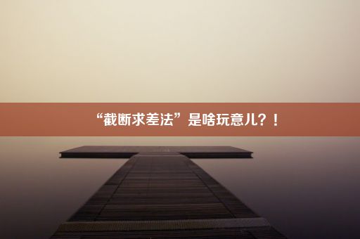 “截断求差法”是啥玩意儿？！