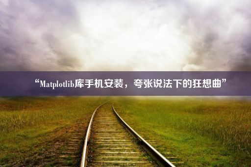 “Matplotlib库手机安装，夸张说法下的狂想曲”