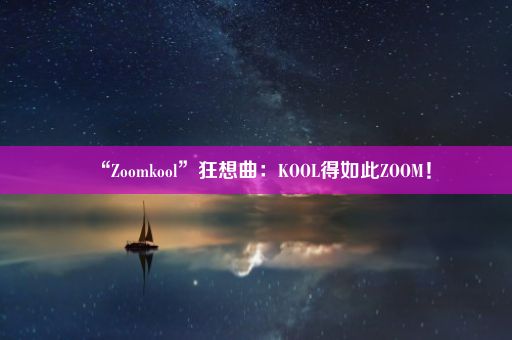 “Zoomkool”狂想曲：KOOL得如此ZOOM！