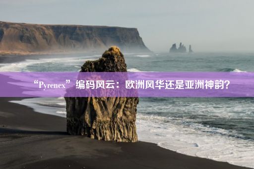 “Pyrenex”编码风云：欧洲风华还是亚洲神韵？