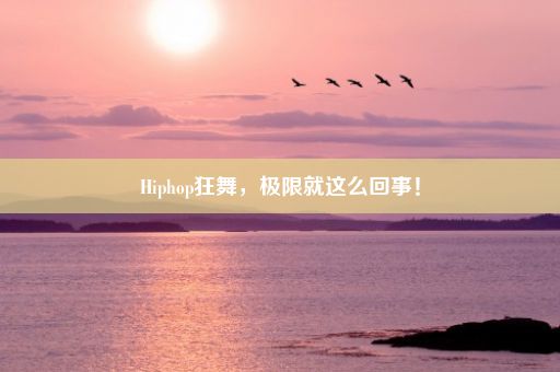 Hiphop狂舞，极限就这么回事！