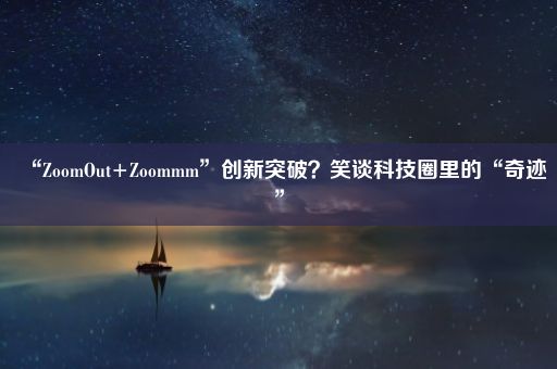 “ZoomOut+Zoommm”创新突破？笑谈科技圈里的“奇迹”