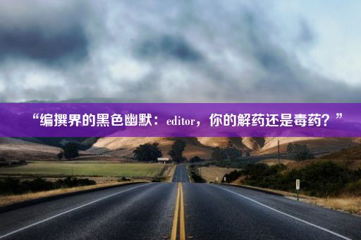 “编撰界的黑色幽默：editor，你的解药还是毒药？”