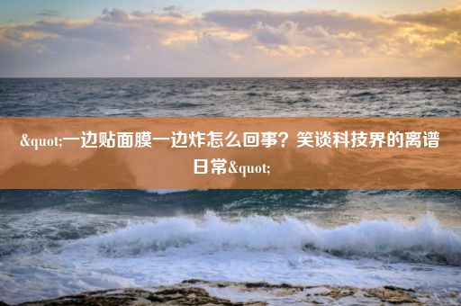 "一边贴面膜一边炸怎么回事？笑谈科技界的离谱日常"