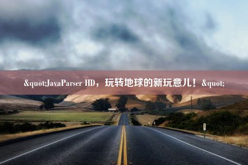 "JavaParser HD，玩转地球的新玩意儿！"