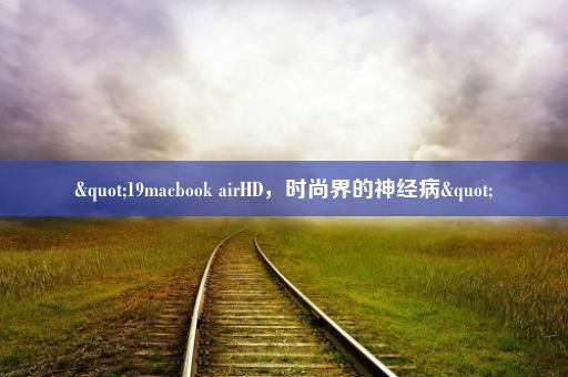 "19macbook airHD，时尚界的神经病"