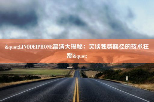 "LINODEIPHONE高清大揭秘：笑谈独辟蹊径的技术狂潮"