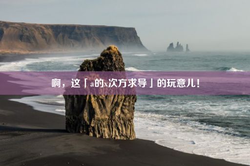 啊，这「a的x次方求导」的玩意儿！