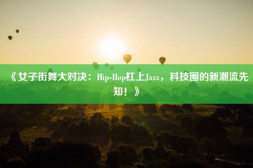 《女子街舞大对决：Hip-Hop杠上Jazz，科技圈的新潮流先知！》