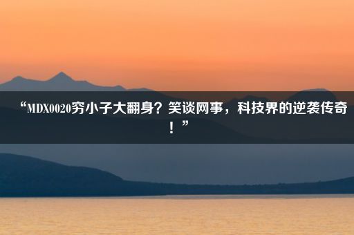 “MDX0020穷小子大翻身？笑谈网事，科技界的逆袭传奇！”