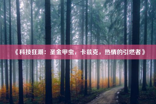 《科技狂潮：圣金甲虫，卡兹克，热情的引燃者》