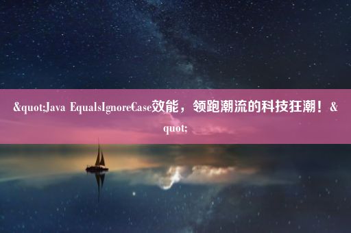 "Java EqualsIgnoreCase效能，领跑潮流的科技狂潮！"