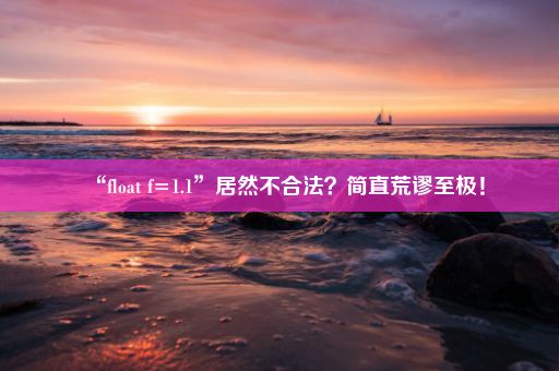 “float f=1.1”居然不合法？简直荒谬至极！