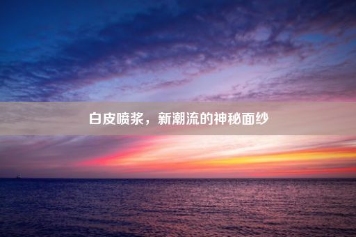 白皮喷浆，新潮流的神秘面纱