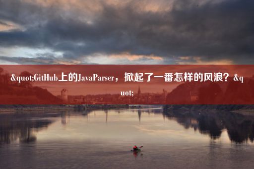 "GitHub上的JavaParser，掀起了一番怎样的风浪？"