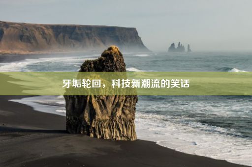 牙垢轮回，科技新潮流的笑话