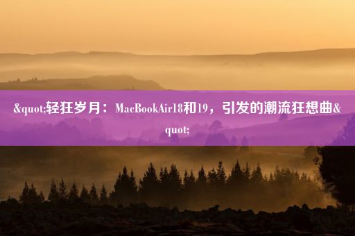 "轻狂岁月：MacBookAir18和19，引发的潮流狂想曲"