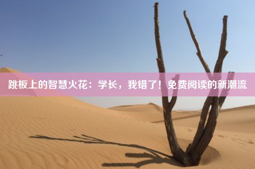 跳板上的智慧火花：学长，我错了！免费阅读的新潮流