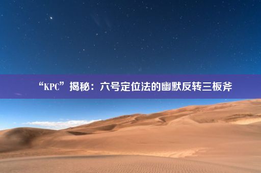 “KPC”揭秘：六号定位法的幽默反转三板斧