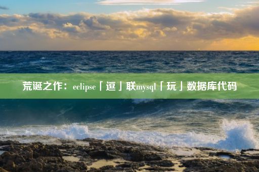 荒诞之作：eclipse「逗」联mysql「玩」数据库代码