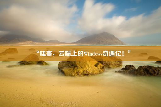 “哇塞，云端上的Windows奇遇记！”