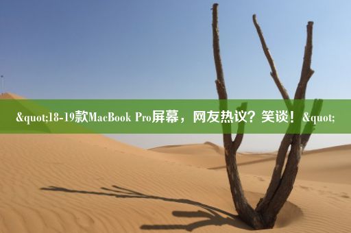 "18-19款MacBook Pro屏幕，网友热议？笑谈！"