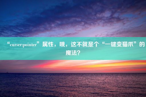 “curser:pointer”属性，哦，这不就是个“一键变猫爪”的魔法？