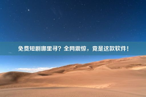 免费短剧哪里寻？全网震惊，竟是这款软件！