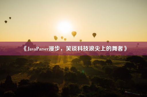 《JavaParser漫步，笑谈科技浪尖上的舞者》