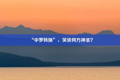 “中罗转换”，笑谈何方神圣？