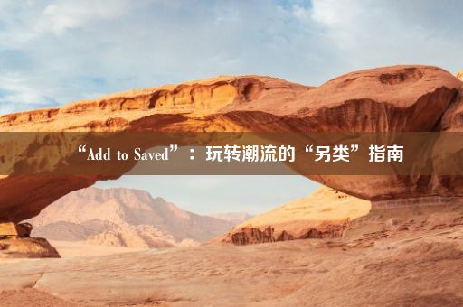 “Add to Saved”：玩转潮流的“另类”指南