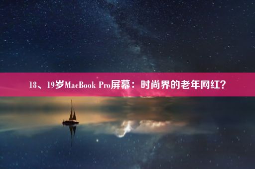 18、19岁MacBook Pro屏幕：时尚界的老年网红？