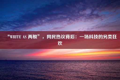 “WRITE AS 两根”，网民热议背后：一场科技的另类狂欢