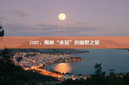 ZXRT，揭秘“未知”的幽默之旅