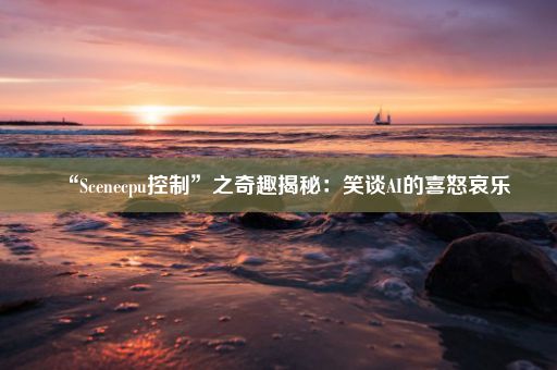 “Scenecpu控制”之奇趣揭秘：笑谈AI的喜怒哀乐