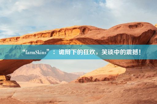 “farmSkins”：诡辩下的狂欢，笑谈中的震撼！