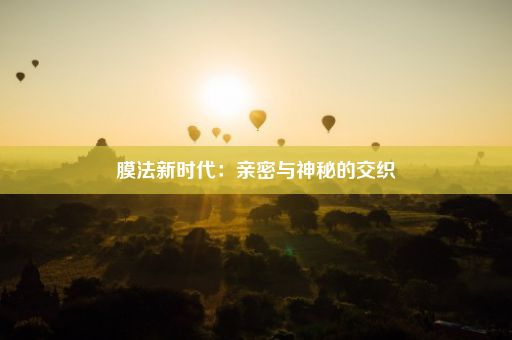 膜法新时代：亲密与神秘的交织