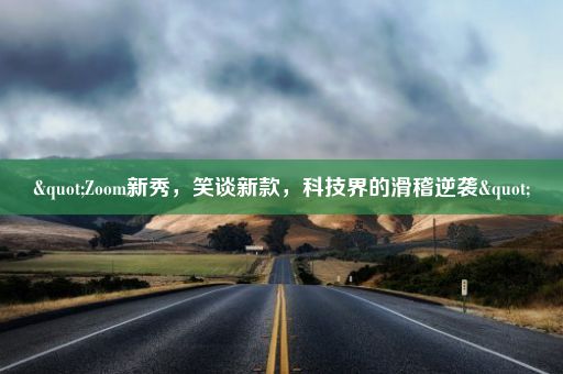 "Zoom新秀，笑谈新款，科技界的滑稽逆袭"