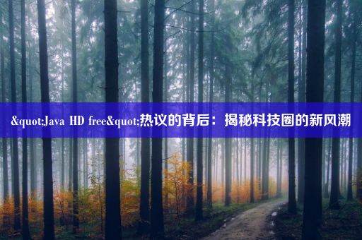 "Java HD free"热议的背后：揭秘科技圈的新风潮