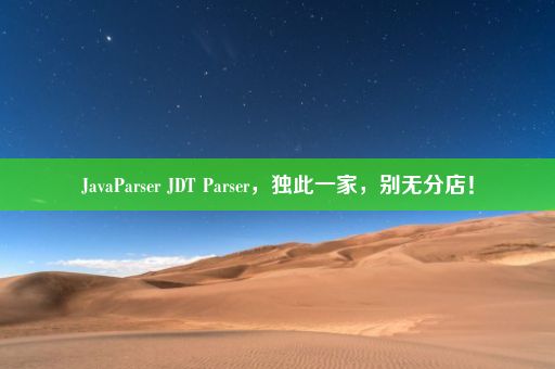 JavaParser JDT Parser，独此一家，别无分店！