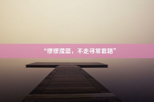 “缪缪滢蓝，不走寻常套路”