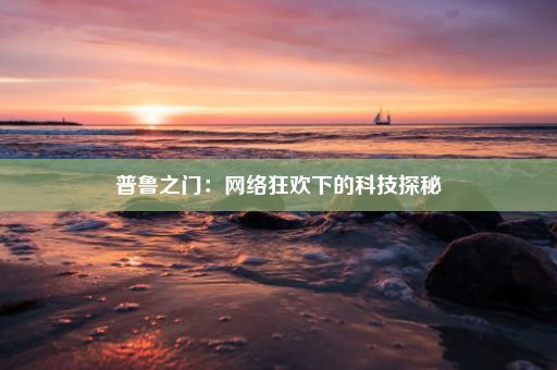 普鲁之门：网络狂欢下的科技探秘