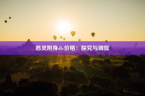 恶灵附身dlc价格：探究与调侃