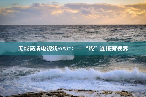 无线高清电视线SYWV7：一“线”连接新视界