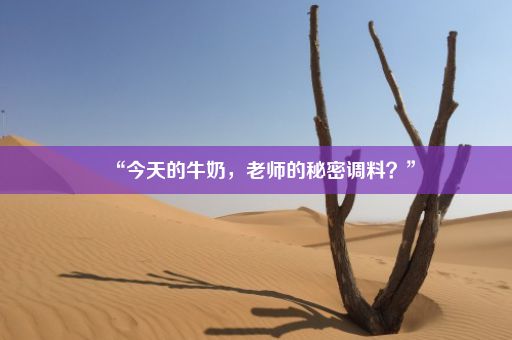 “今天的牛奶，老师的秘密调料？”