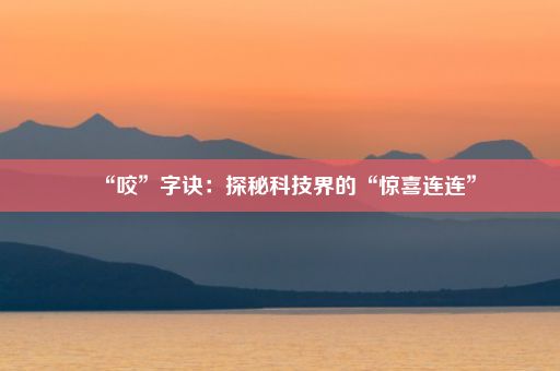 “咬”字诀：探秘科技界的“惊喜连连”