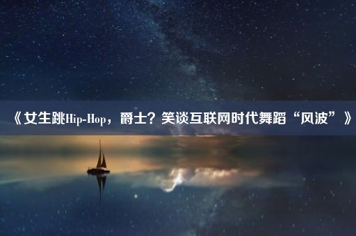 《女生跳Hip-Hop，爵士？笑谈互联网时代舞蹈“风波”》