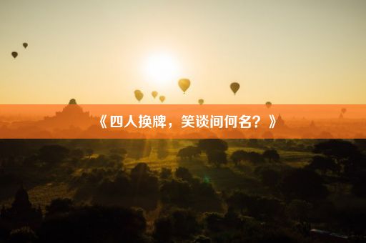 《四人换牌，笑谈间何名？》