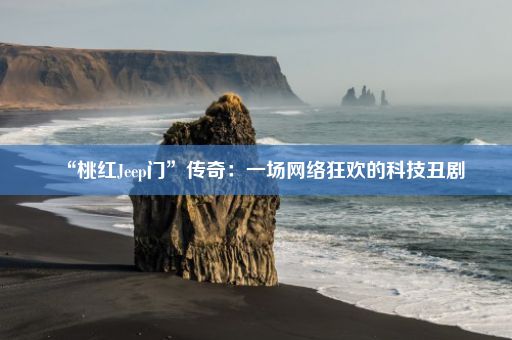 “桃红Jeep门”传奇：一场网络狂欢的科技丑剧