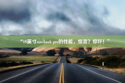 “19英寸macbook pro的性能，惊喜？惊吓！”